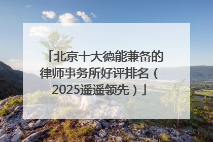 北京十大德能兼备的律师事务所好评排名（2025遥遥领先）
