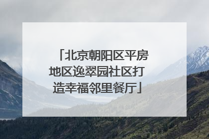 北京朝阳区平房地区逸翠园社区打造幸福邻里餐厅