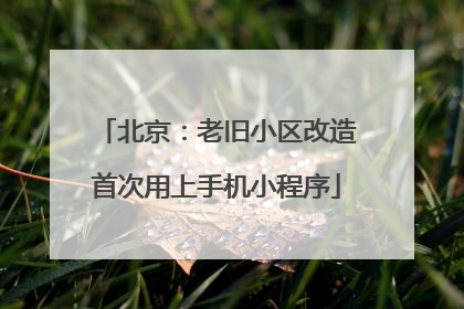北京：老旧小区改造首次用上手机小程序