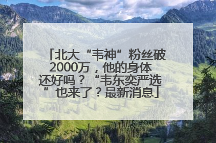 北大“韦神”粉丝破2000万，他的身体还好吗？“韦东奕严选”也来了？最新消息