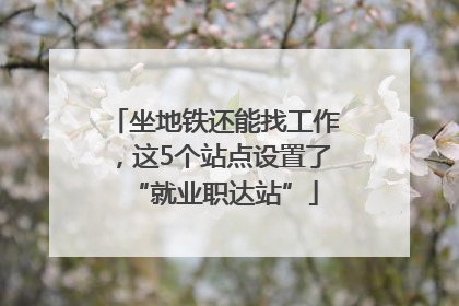坐地铁还能找工作，这5个站点设置了“就业职达站”