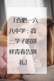 合肥一六八中学：高三学子的别样青春告别礼