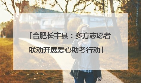 合肥长丰县：多方志愿者联动开展爱心助考行动
