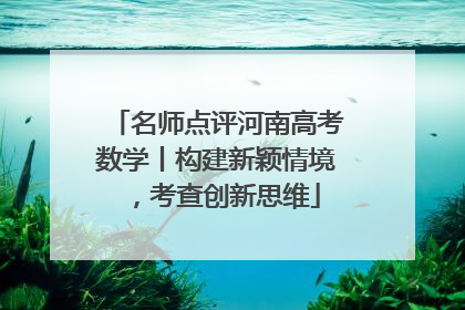 名师点评河南高考数学丨构建新颖情境，考查创新思维