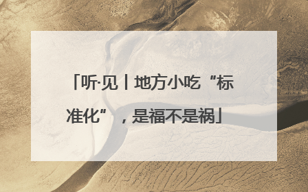 听·见丨地方小吃“标准化”，是福不是祸
