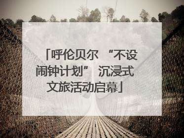 呼伦贝尔 “不设闹钟计划” 沉浸式文旅活动启幕