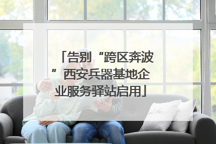 告别“跨区奔波”西安兵器基地企业服务驿站启用