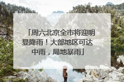 周六北京全市将迎明显降雨！大部地区可达中雨，局地暴雨
