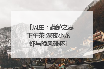 周庄：莼鲈之思下午茶 深夜小龙虾与晚风碰杯