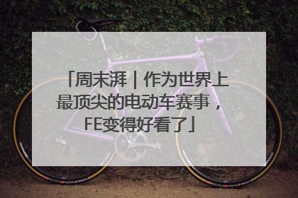 周末湃｜作为世界上最顶尖的电动车赛事，FE变得好看了