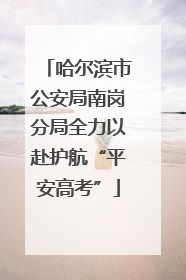哈尔滨市公安局南岗分局全力以赴护航“平安高考”