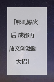 哪吒爆火后 成都再放文创激励大招