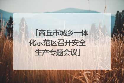 商丘市城乡一体化示范区召开安全生产专题会议