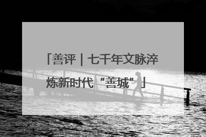 善评｜七千年文脉淬炼新时代“善城”