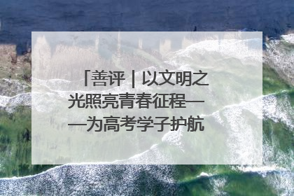 善评｜以文明之光照亮青春征程——为高考学子护航新时代成长之路