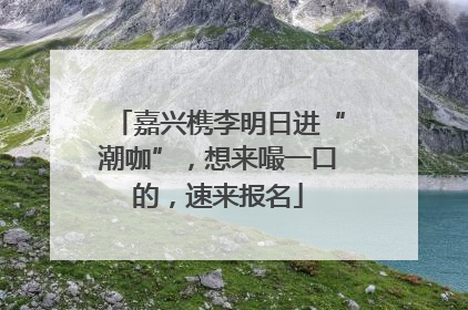 嘉兴槜李明日进“潮咖”，想来嘬一口的，速来报名