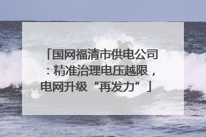 国网福清市供电公司：精准治理电压越限，电网升级“再发力”