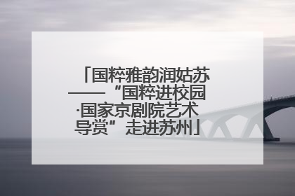 国粹雅韵润姑苏——“国粹进校园·国家京剧院艺术导赏”走进苏州