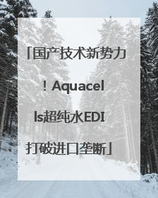 国产技术新势力！Aquacells超纯水EDI打破进口垄断