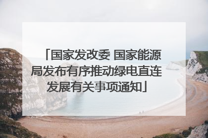国家发改委 国家能源局发布有序推动绿电直连发展有关事项通知