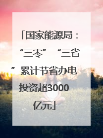 国家能源局：“三零”“三省”累计节省办电投资超3000亿元