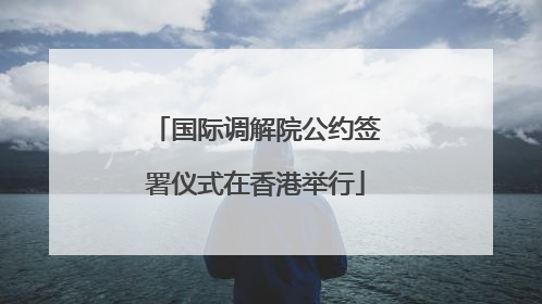国际调解院公约签署仪式在香港举行