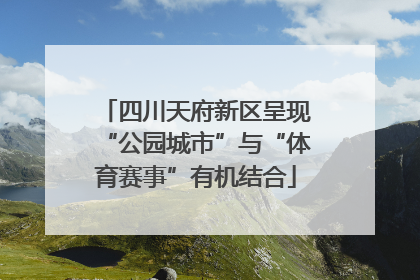 四川天府新区呈现“公园城市”与“体育赛事”有机结合