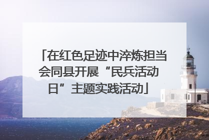 在红色足迹中淬炼担当 会同县开展“民兵活动日”主题实践活动