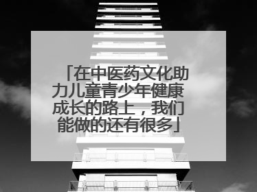 在中医药文化助力儿童青少年健康成长的路上，我们能做的还有很多