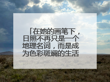 在她的画笔下，日照不再只是一个地理名词，而是成为色彩斑斓的生活诗篇——一位“90后”女孩对日照的深情告白