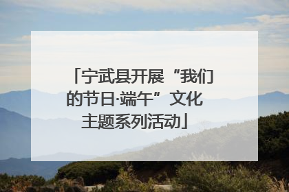 宁武县开展“我们的节日·端午”文化主题系列活动