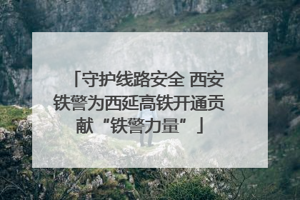 守护线路安全 西安铁警为西延高铁开通贡献“铁警力量”