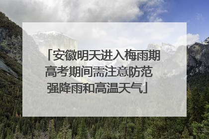 安徽明天进入梅雨期 高考期间需注意防范强降雨和高温天气
