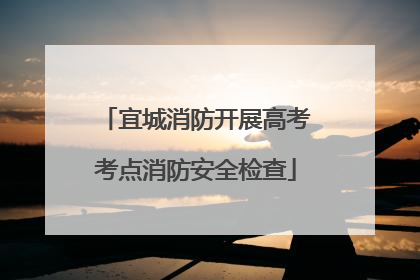 宜城消防开展高考考点消防安全检查