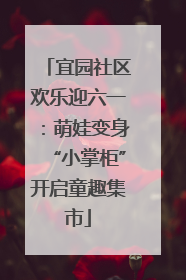 宜园社区欢乐迎六一：萌娃变身“小掌柜”开启童趣集市