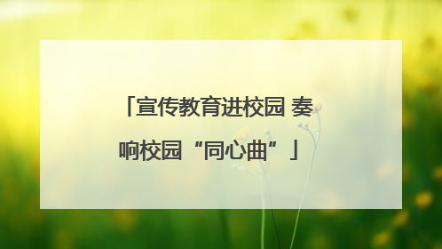 宣传教育进校园 奏响校园“同心曲”