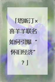 塔斯汀×喜羊羊联名如何引爆“怀旧经济”？