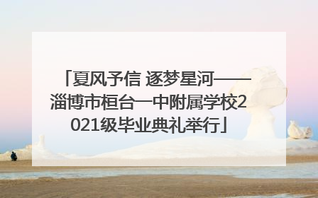 夏风予信 逐梦星河——淄博市桓台一中附属学校2021级毕业典礼举行