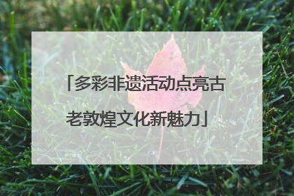 多彩非遗活动点亮古老敦煌文化新魅力