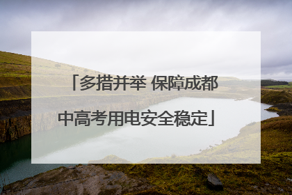多措并举 保障成都中高考用电安全稳定