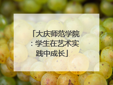 大庆师范学院：学生在艺术实践中成长