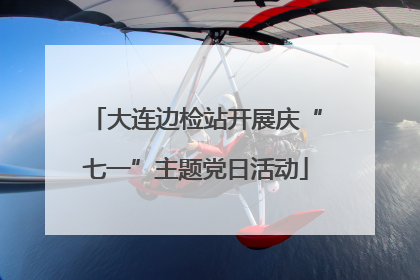 大连边检站开展庆“七一”主题党日活动