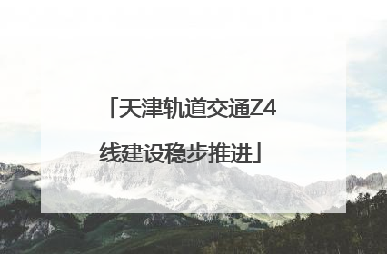 天津轨道交通Z4线建设稳步推进