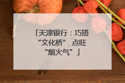 天津银行：巧搭“文化桥” 点旺“烟火气”