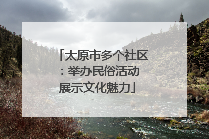 太原市多个社区：举办民俗活动 展示文化魅力