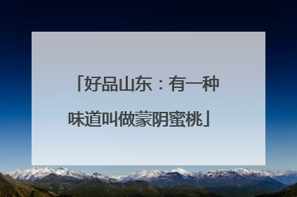 好品山东：有一种味道叫做蒙阴蜜桃