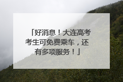 好消息！大连高考考生可免费乘车，还有多项服务！