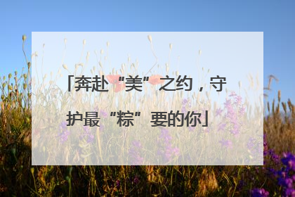 奔赴“美”之约，守护最“粽”要的你