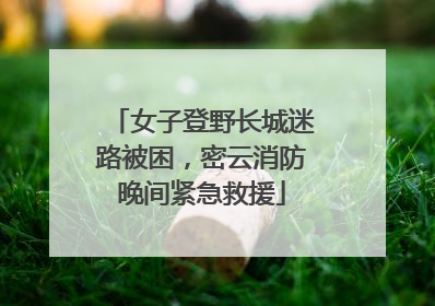女子登野长城迷路被困，密云消防晚间紧急救援