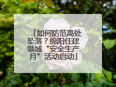 如何防范高处坠落？绵阳住建领域“安全生产月”活动启动